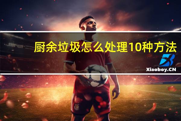 厨余垃圾怎么处理10种方法