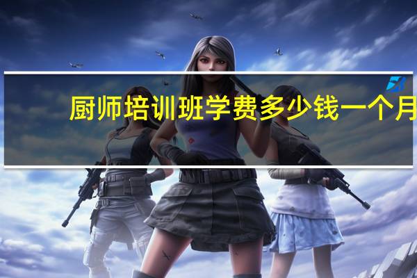 厨师培训班学费多少钱一个月
