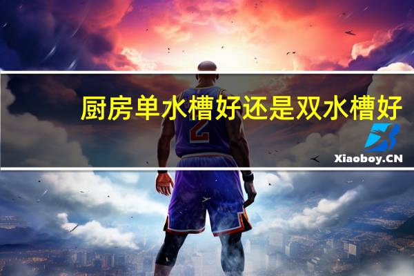 厨房单水槽好还是双水槽好