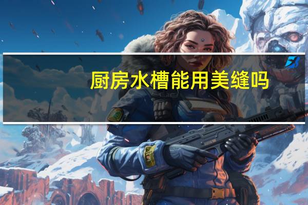 厨房水槽能用美缝吗