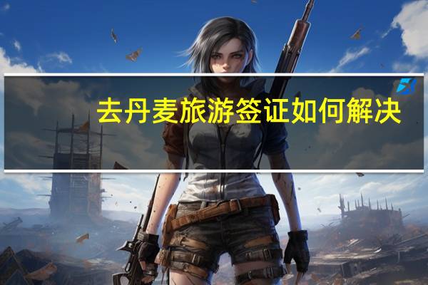 去丹麦旅游签证如何解决
