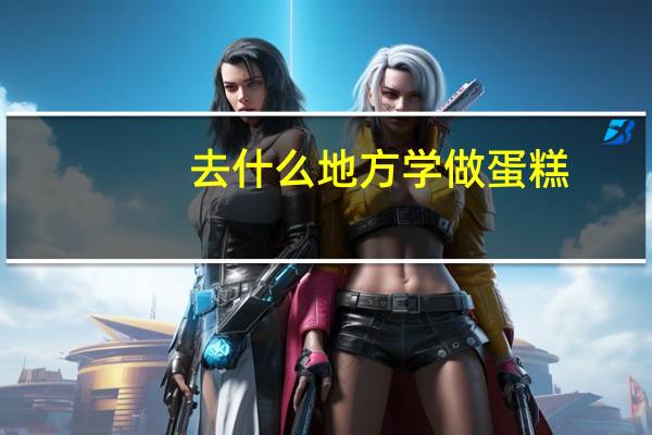 去什么地方学做蛋糕