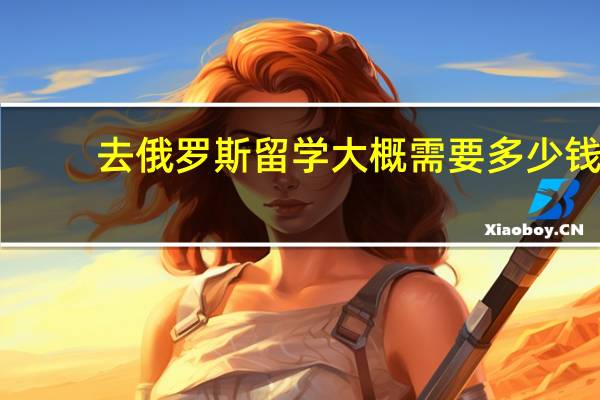 去俄罗斯留学大概需要多少钱