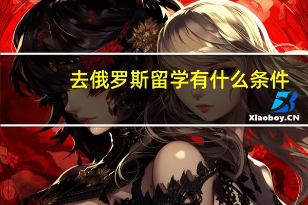 去俄罗斯留学有什么条件