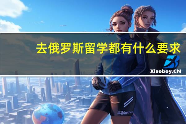 去俄罗斯留学都有什么要求