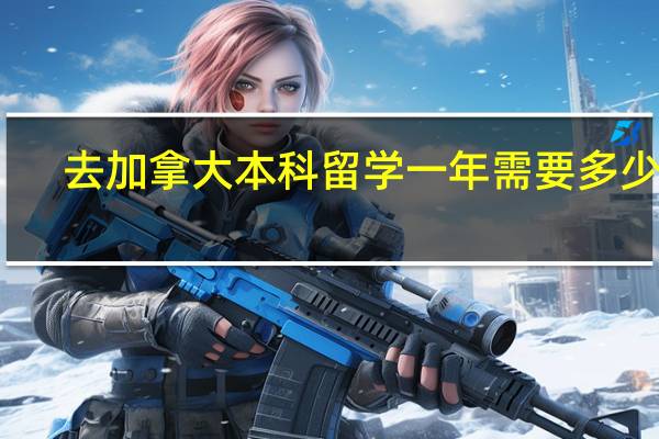 去加拿大本科留学一年需要多少钱