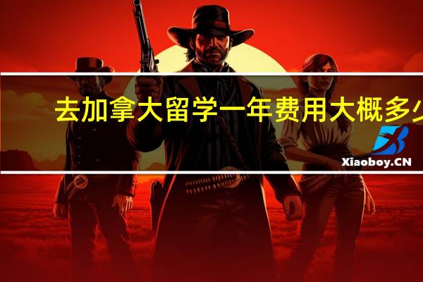去加拿大留学一年费用大概多少