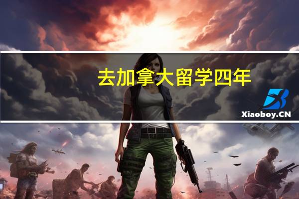 去加拿大留学四年，大概需要花费人民币多少钱