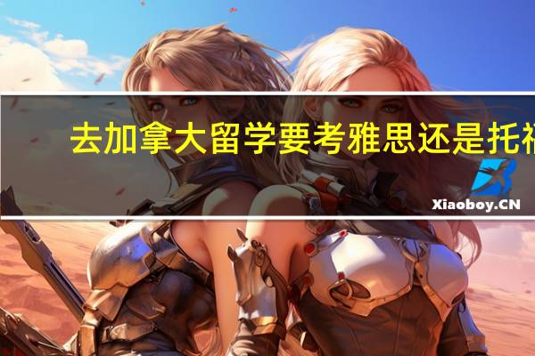 去加拿大留学要考雅思还是托福