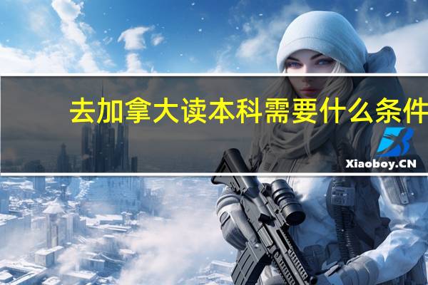 去加拿大读本科需要什么条件