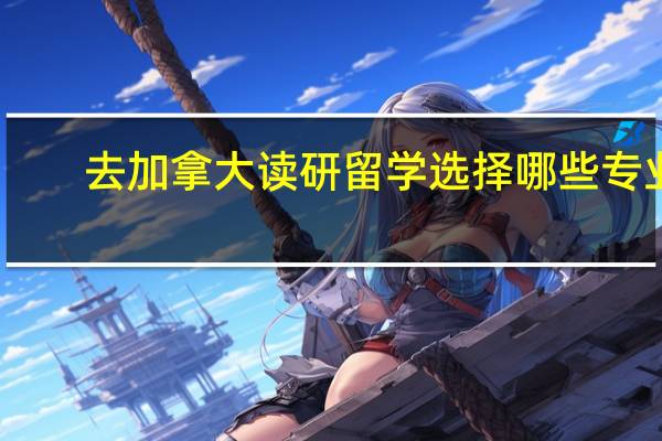 去加拿大读研留学选择哪些专业