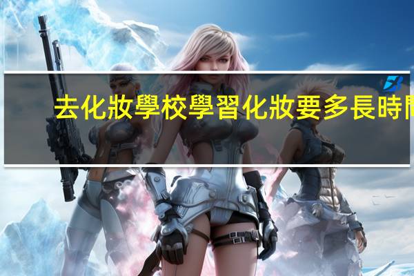 去化妝學校學習化妝要多長時間