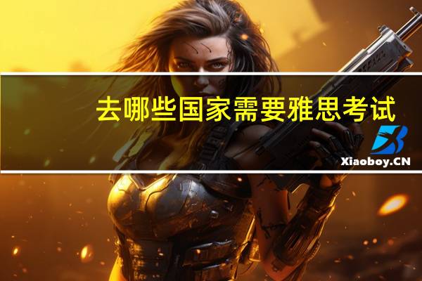 去哪些国家需要雅思考试