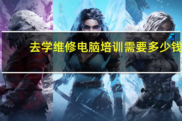 去学维修电脑培训需要多少钱