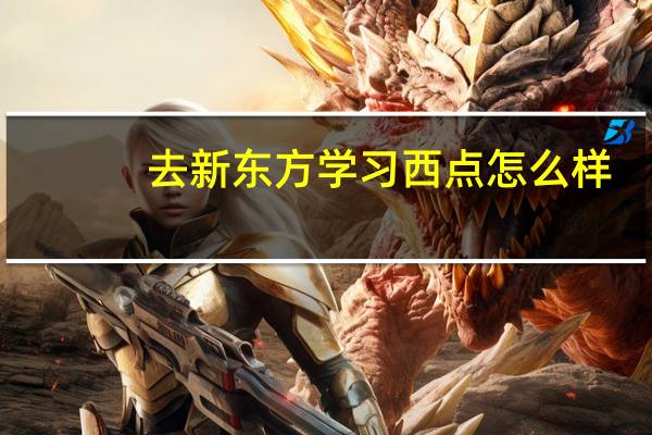 去新东方学习西点怎么样?