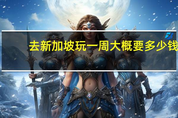 去新加坡玩一周大概要多少钱