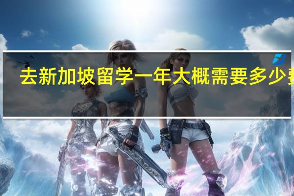 去新加坡留学一年大概需要多少费用