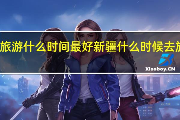 去新疆旅游什么时间最好新疆什么时候去旅游最佳时间