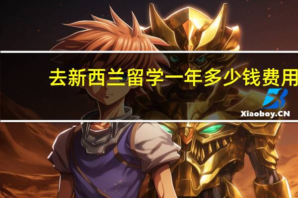 去新西兰留学一年多少钱费用