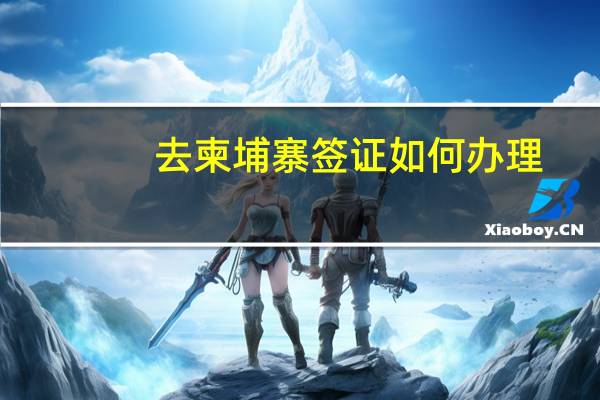 去柬埔寨签证如何办理