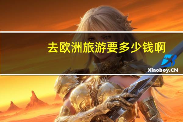 去欧洲旅游要多少钱啊