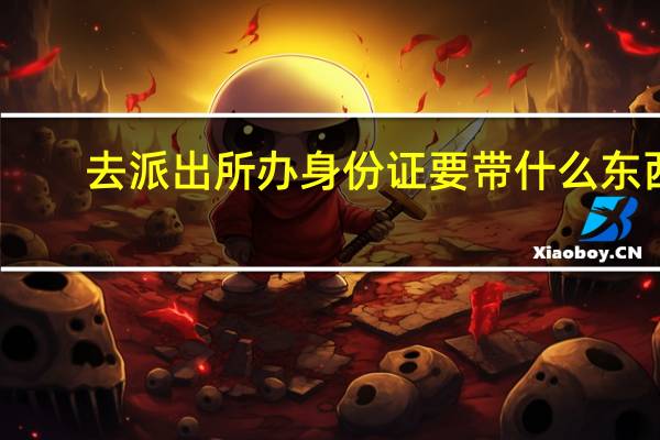 去派出所办身份证要带什么东西