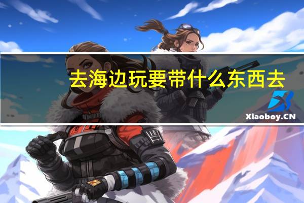 去海边玩要带什么东西去