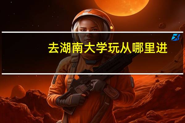 去湖南大学玩从哪里进