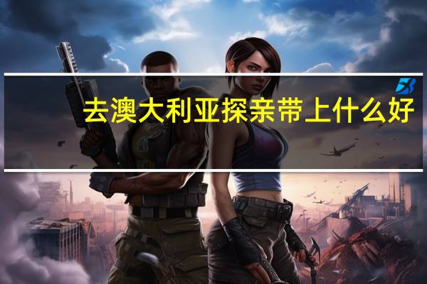 去澳大利亚探亲带上什么好