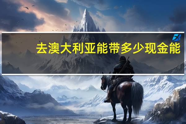 去澳大利亚能带多少现金能