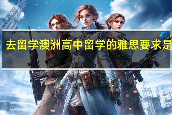 去留学澳洲高中留学的雅思要求是什么