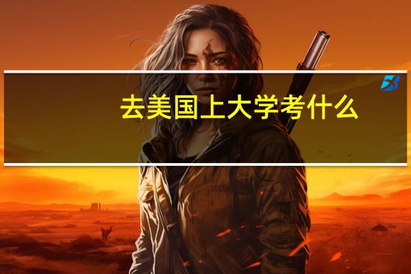 去美国上大学考什么