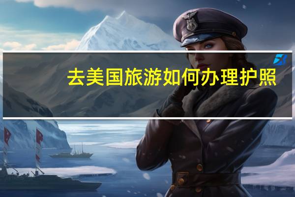 去美国旅游如何办理护照