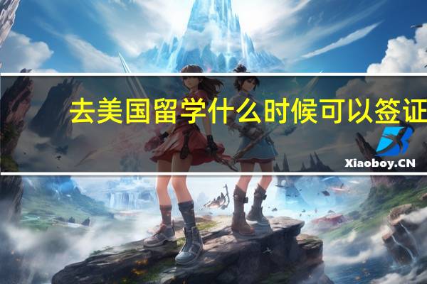 去美国留学什么时候可以签证