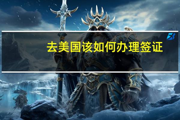 去美国该如何办理签证?