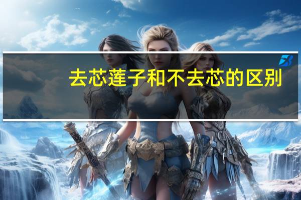去芯莲子和不去芯的区别