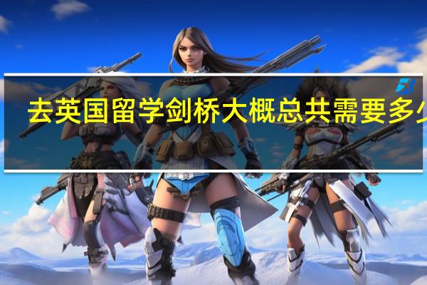 去英国留学剑桥大概总共需要多少钱