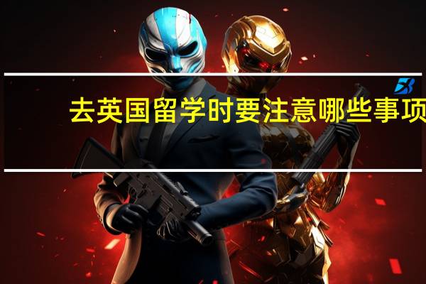 去英国留学时要注意哪些事项