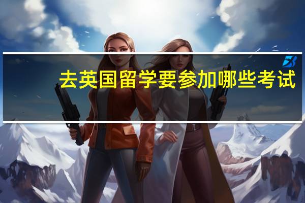 去英国留学要参加哪些考试