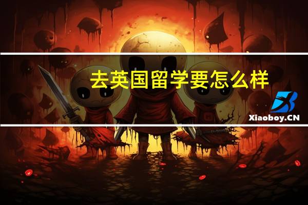 去英国留学要怎么样
