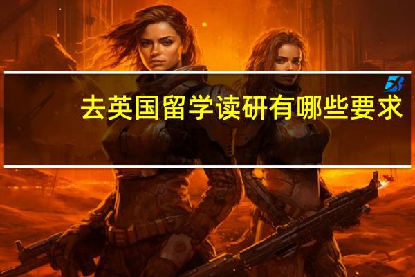 去英国留学读研有哪些要求