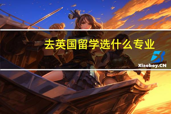 去英国留学选什么专业