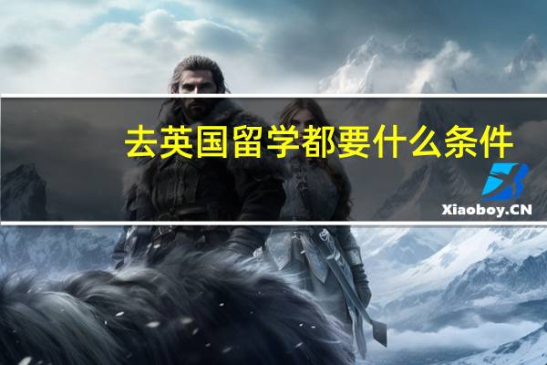 去英国留学都要什么条件