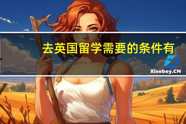 去英国留学需要的条件有: