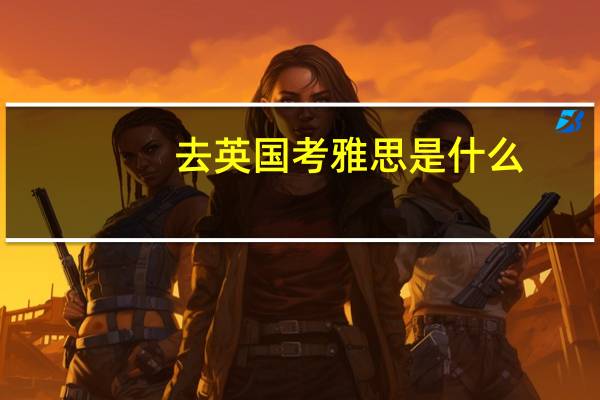 去英国考雅思是什么