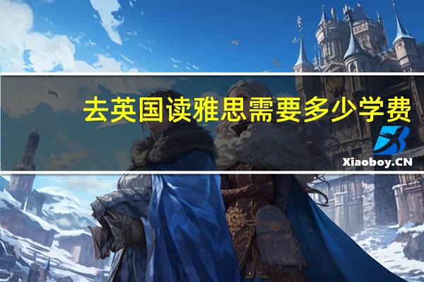 去英国读雅思需要多少学费