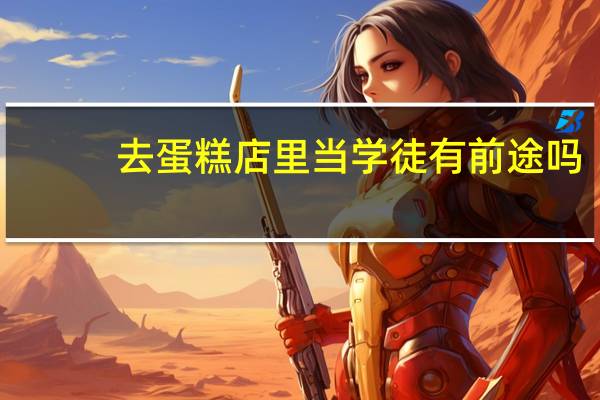 去蛋糕店里当学徒有前途吗