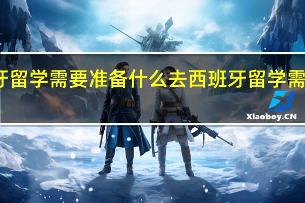 去西班牙留学需要准备什么 去西班牙留学需要带什么材料