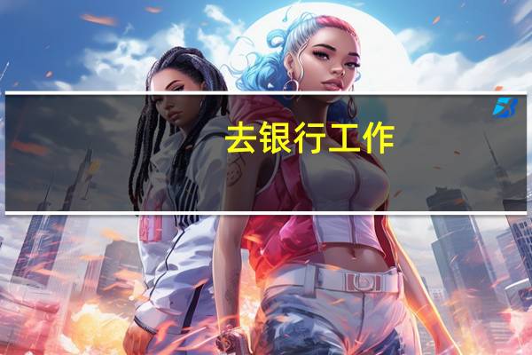 去银行工作,必须要考哪些证