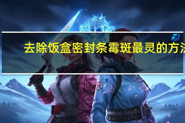 去除饭盒密封条霉斑最灵的方法